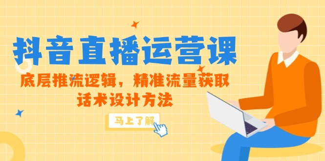 5月新课-抖音直播运营课，底层推流逻辑，精准流量获取，话术设计方法-云推网创项目库