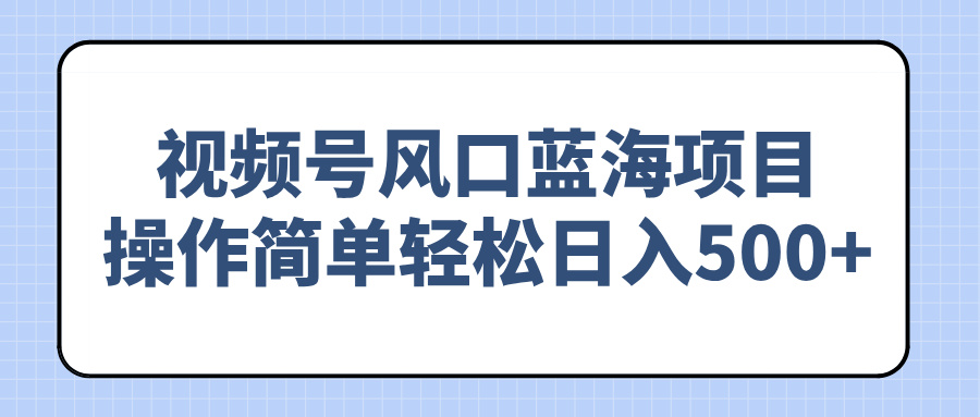 视频号风口蓝海项目，操作简单轻松日入500+-云推网创项目库