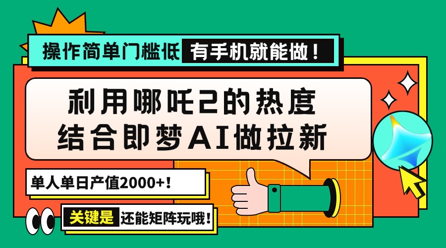 用哪吒2热度结合即梦AI做拉新，单日产值2000+，操作简单门槛低，有手机…-云推网创项目库