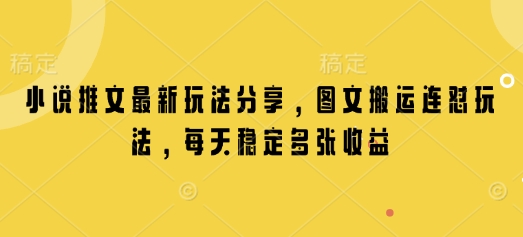 小说推文最新玩法分享，图文搬运连怼玩法，每天稳定多张收益-云推网创项目库