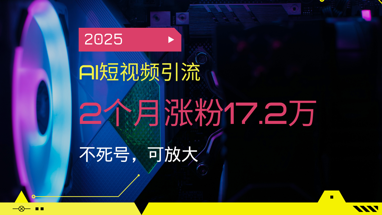 2025AI短视频引流，2个月涨粉17.2万，不死号，可放大-云推网创项目库