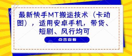 最新快手MT搬运技术(卡动图)，适用安卓手机，带货、短剧、风行均可-云推网创项目库