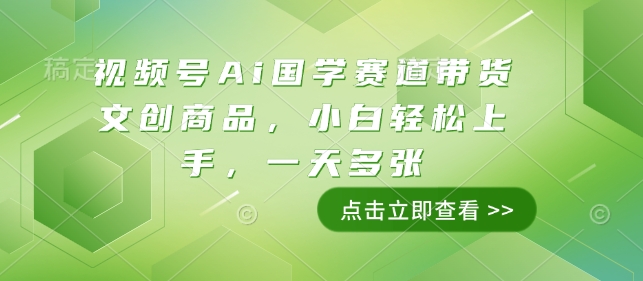 视频号Ai国学赛道带货文创商品，小白轻松上手，一天多张-云推网创项目库