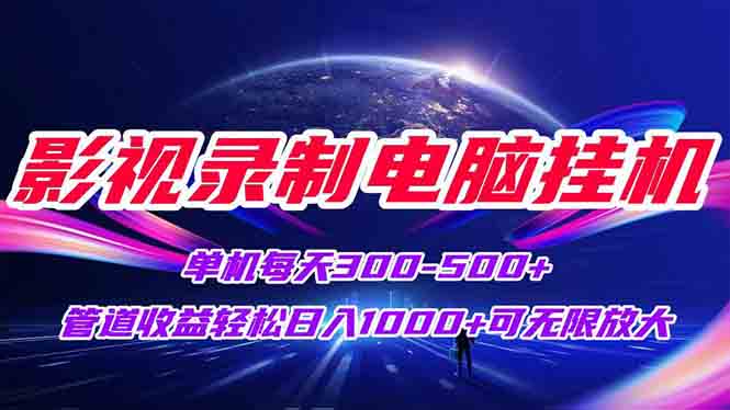 影视录制电脑挂机单机每天300+管道收益轻松日入1000+可矩阵无限放大-云推网创项目库