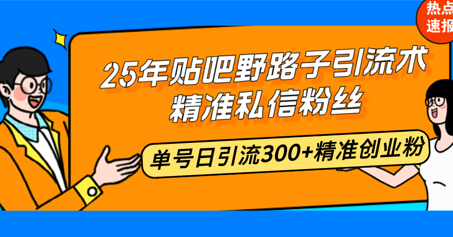 25年贴吧野路子引流术，精准私信粉丝，单号日引流300+精准创业粉-云推网创项目库