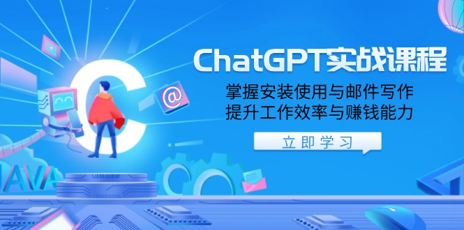 ChatGPT实战课程，掌握安装使用与邮件写作，提升工作效率与赚钱能力-云推网创项目库