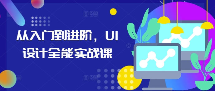 从入门到进阶，UI设计全能实战课-云推网创项目库