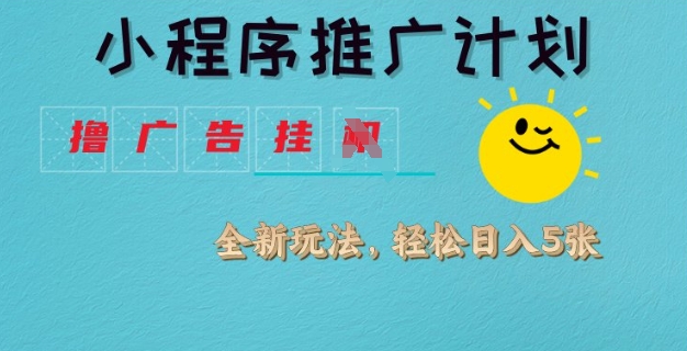 小程序推广计划，撸广告挂JI全新玩法，轻松日均四张【揭秘】-云推网创项目库