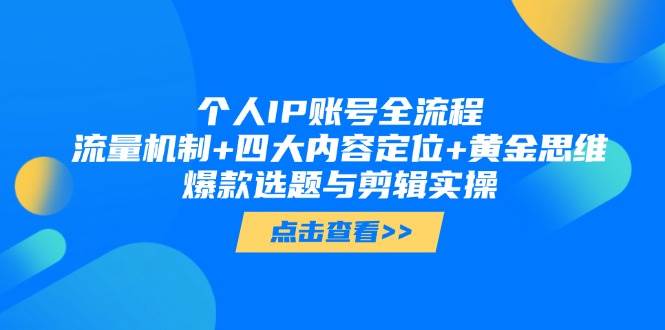 个人IP账号全流程：流量机制+四大内容定位+黄金思维, 爆款选题与剪辑实操-云推网创项目库