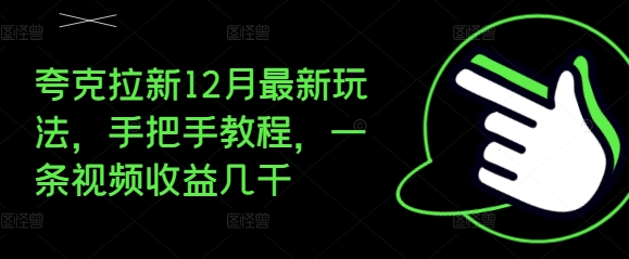 夸克拉新12月最新玩法，手把手教程，一条视频收益几千-云推网创项目库