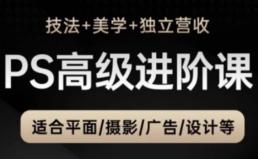 PS高级后期进阶课(技法+美学+独立营收)，适合平面摄影广告设计等-云推网创项目库