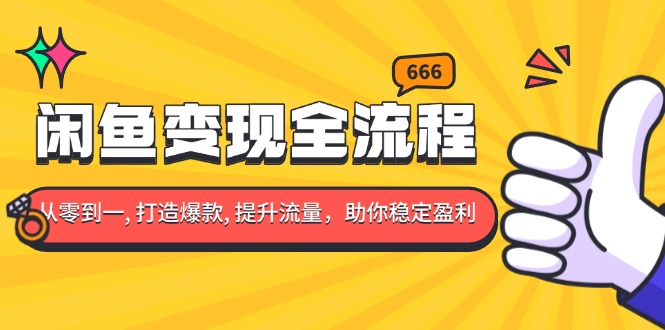 闲鱼变现全流程：你从零到一, 打造爆款, 提升流量，助你稳定盈利-云推网创项目库