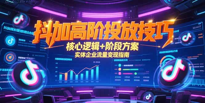 抖加高阶投放技巧，核心逻辑+阶段方案，实体企业流量变现指南-云推网创项目库