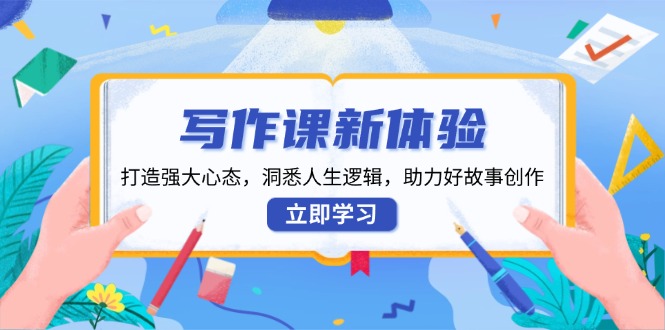 写作课新体验，打造强大心态，洞悉人生逻辑，助力好故事创作-云推网创项目库