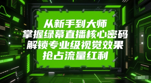 从新手到大师，掌握绿幕直播核心密码，解锁专业级视觉效果，抢占流量红利-云推网创项目库