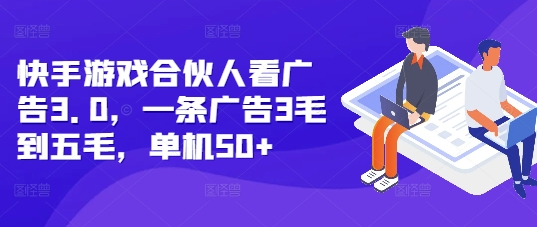 快手游戏合伙人看广告3.0，一条广告3毛到五毛，单机50+【揭秘】-云推网创项目库