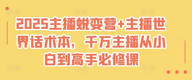 2025主播蜕变营+主播世界话术本，千万主播从小白到高手必修课-云推网创项目库