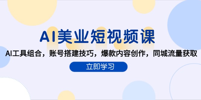 AI美业短视频课，AI工具组合，账号搭建技巧，爆款内容创作，同城流量获取-云推网创项目库