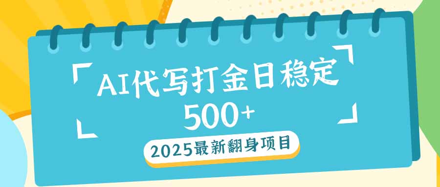 2025最新AI打金代写日稳定500+：2025最新翻身项目-云推网创项目库