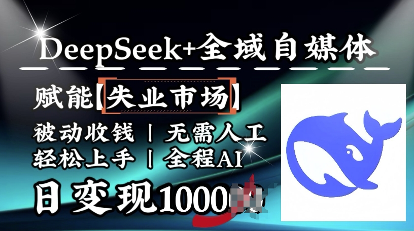 降维打击，Deepseek+全域自媒体，赋能失业市场，被动收钱，无需人工全程AI，日变现1k-云推网创项目库