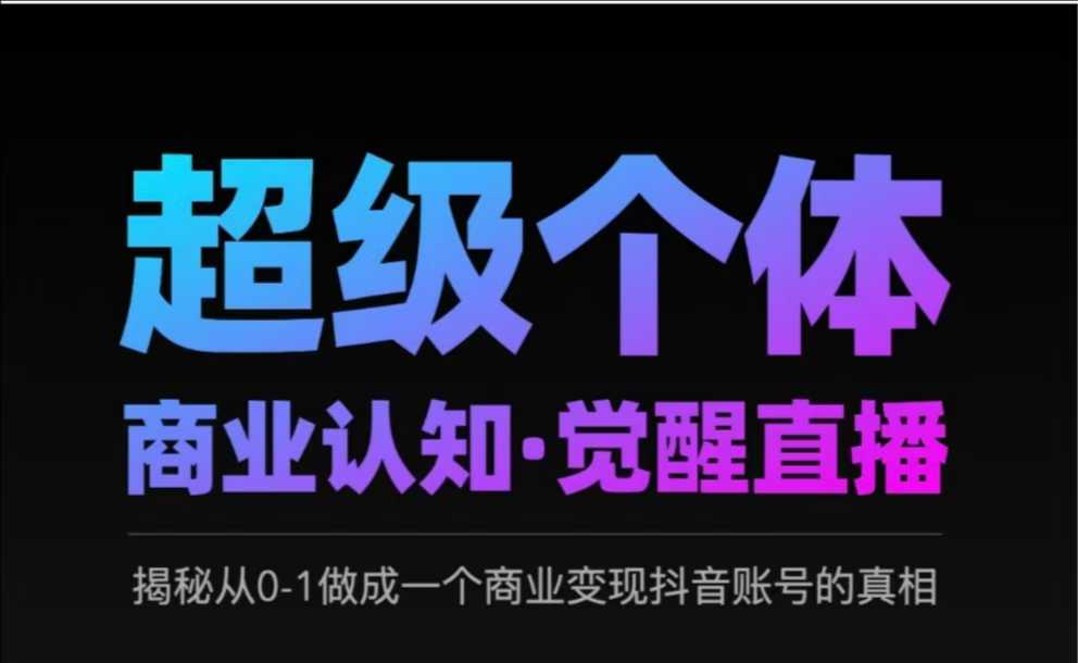 2025超级个体商业认知·觉醒直播，揭秘从0-1做成一个商业变现抖音账号的真相-云推网创项目库