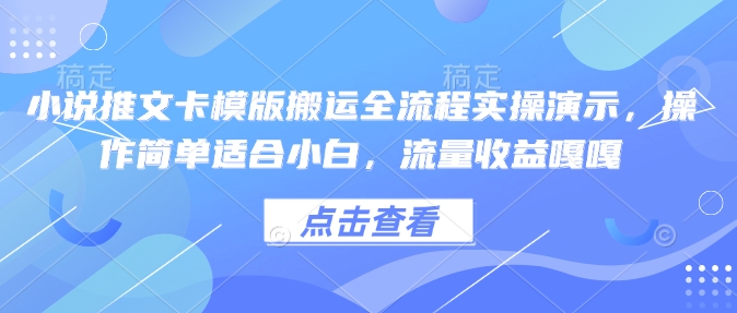 小说推文卡模版搬运全流程实操演示，操作简单适合小白，流量收益嘎嘎-云推网创项目库