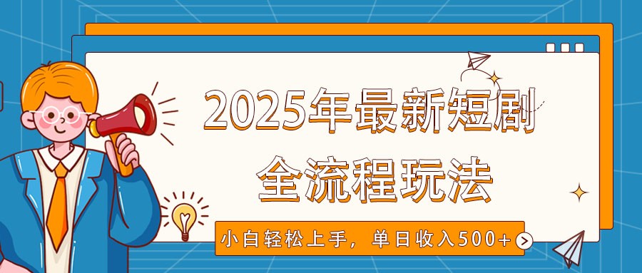 2025年最新短剧玩法，全流程实操，小白轻松上手，视频号抖音同步分发，单日收入500+-云推网创项目库