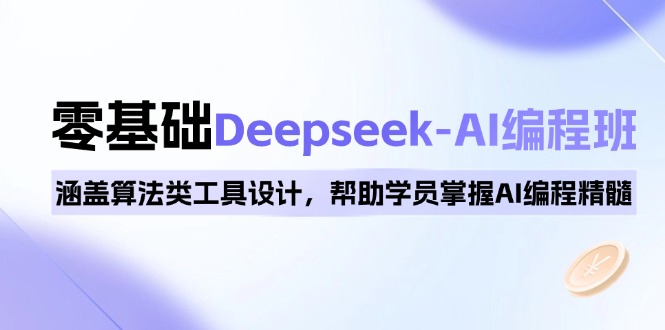 0基础Deepseek-AI编程班，涵盖算法类工具设计，帮助学员掌握AI编程精髓-云推网创项目库