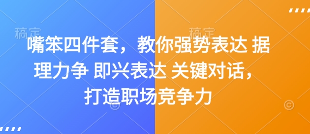 嘴笨四件套，教你强势表达 据理力争 即兴表达 关键对话，打造职场竞争力-云推网创项目库