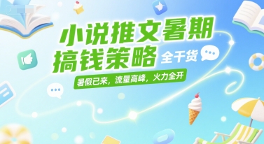 小说推文暑期搞钱策略，全干货，暑假已来，流量高峰，火力全开-云推网创项目库