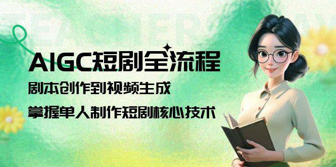 AIGC短剧全流程：剧本创作到视频生成，掌握单人制作短剧核心技术-云推网创项目库