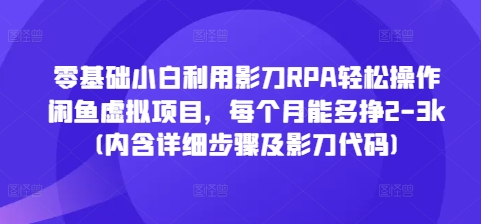 零基础小白利用影刀RPA轻松操作闲鱼虚拟项目，每个月能多挣2-3k(内含详细步骤及影刀代码)-云推网创项目库