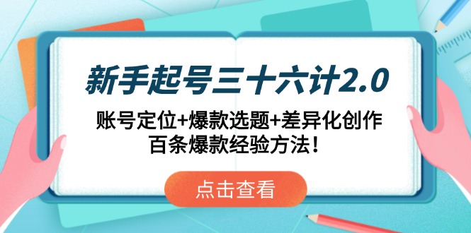 新手起号三十六计2.0：账号定位+爆款选题+差异化创作，百条爆款经验方法！-云推网创项目库
