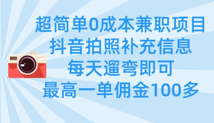 超简单0成本兼职项目，拍照补充信息，每天遛弯即可，最高一单佣金100多-云推网创项目库