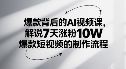 爆款背后的AI视频课，解说7天涨粉10W爆款短视频的制作流程-云推网创项目库
