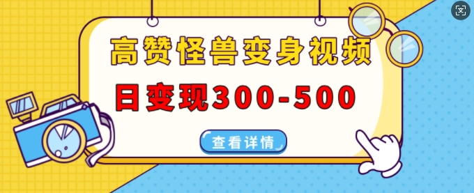 高赞怪兽变身视频制作，日变现300-500，多平台发布(抖音、视频号、小红书)-云推网创项目库