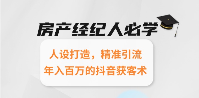 房产经纪人必学：人设打造，精准引流，年入百万的抖音获客术-云推网创项目库