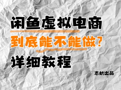 闲鱼虚拟电商，到底能不能做？详细教程-云推网创项目库