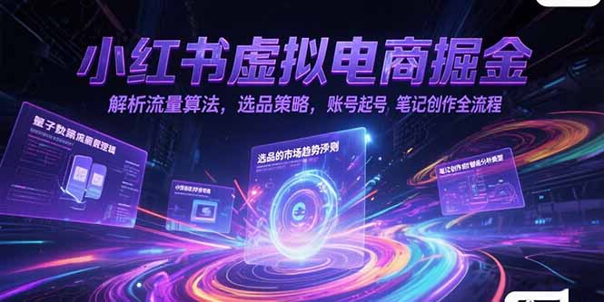 小红书虚拟电商掘金，解析流量算法，选品策略，账号起号，笔记创作全流程-云推网创项目库