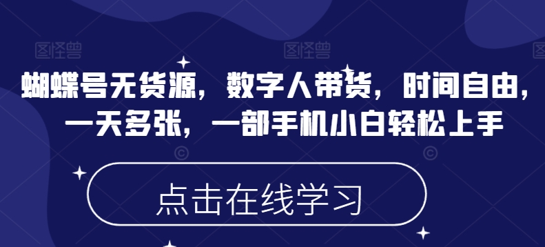 蝴蝶号无货源，数字人带货，时间自由，一天多张，一部手机小白轻松上手-云推网创项目库