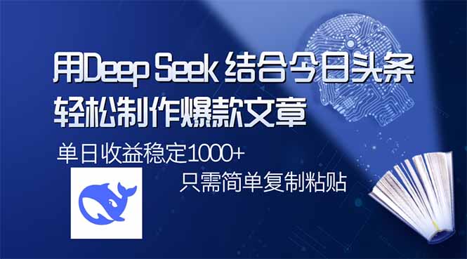 用DeepSeek结合今日头条，轻松制作爆款文章，单日稳定1000+，只需简单…-云推网创项目库