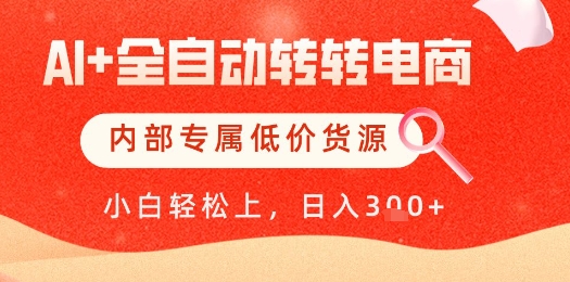 【AI+全自动转转电商】内部专属低价货源，全网首发，单日轻松变现几张【揭秘】-云推网创项目库