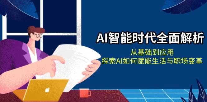 AI智能时代全面解析：从基础到应用，探索AI如何赋能生活与职场变革-云推网创项目库