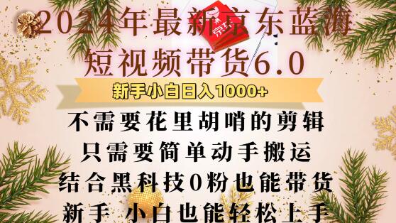 最新京东蓝海短视频带货6.0.不需要花里胡哨的剪辑只需要简单动手搬运结合黑科技0粉也能带货【揭秘】-云推网创项目库