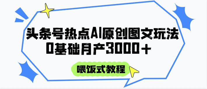 头条号热点AI图文攻略，喂饭式教程+0基础月产3000+-云推网创项目库