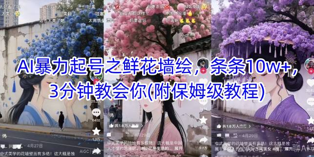 AI暴力起号之鲜花墙绘，条条10w+，3分钟教会你(附保姆级教程)-云推网创项目库