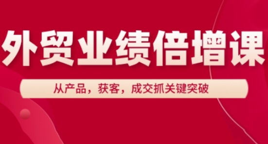 外贸业绩倍增课，从产品，获客，成交抓关键突破-云推网创项目库