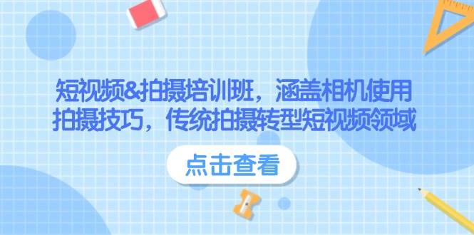 短视频&拍摄培训班，涵盖相机使用、拍摄技巧，传统拍摄转型短视频领域-云推网创项目库