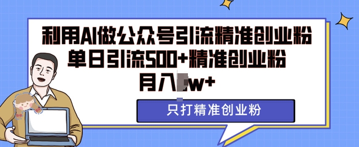 利用AI矩阵做公众号引流精准创业粉，单日引流500+精准创业粉，月入过w【揭秘】-云推网创项目库