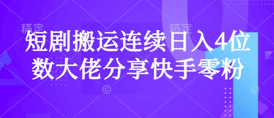 短剧搬运连续日入4位数大佬分享快手零粉爆单经验-云推网创项目库